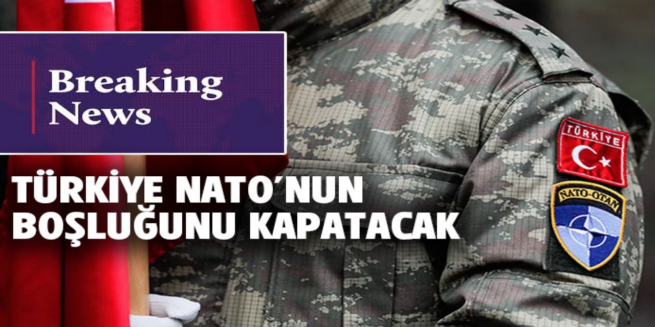 Türkiye NATO’nun boşluğunu kapatacak