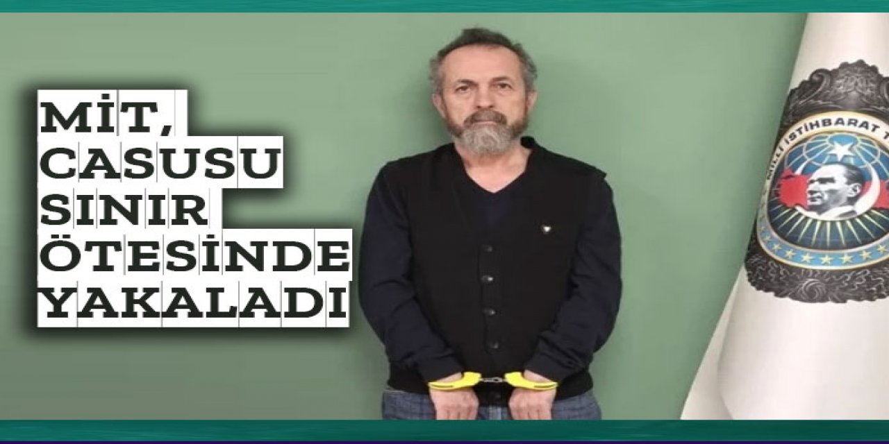 MİT casusu sınır ötesinde yakaladı