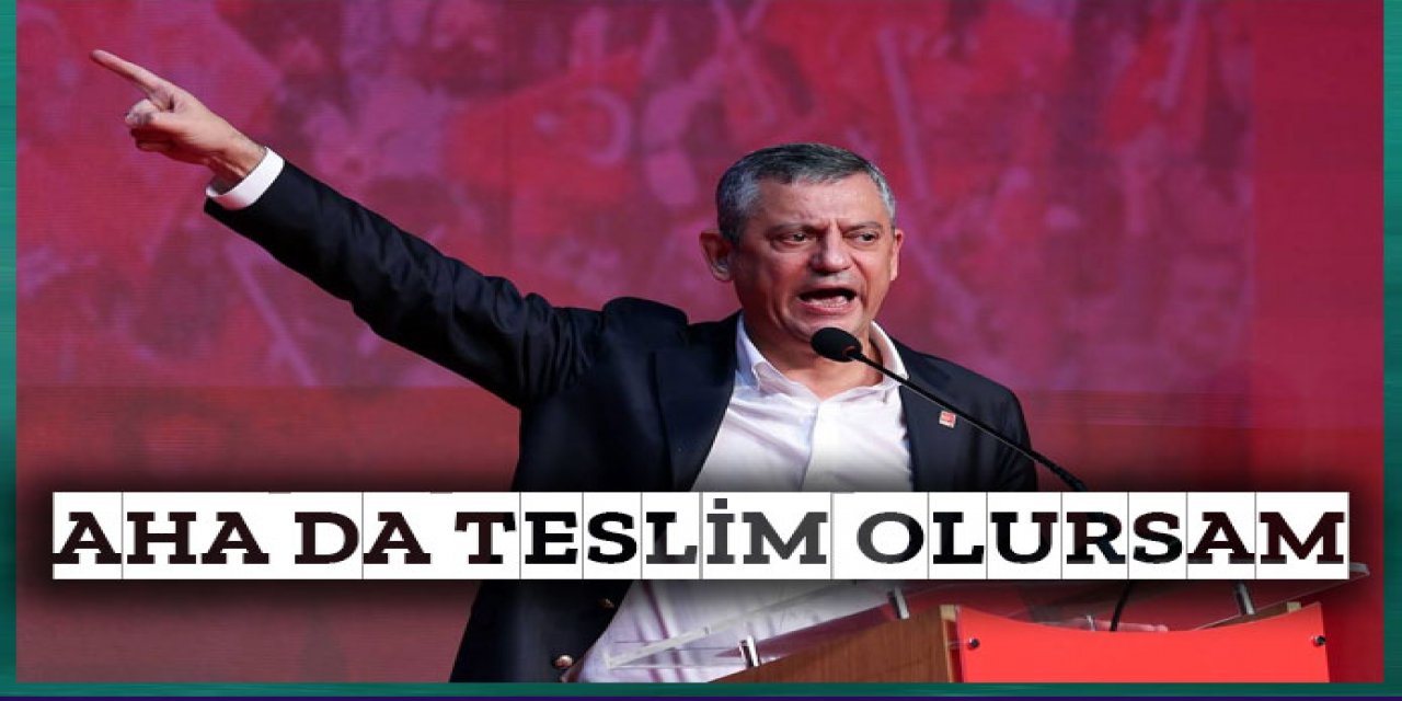Özgür Özel : Aha da teslim olursam ne olsun…
