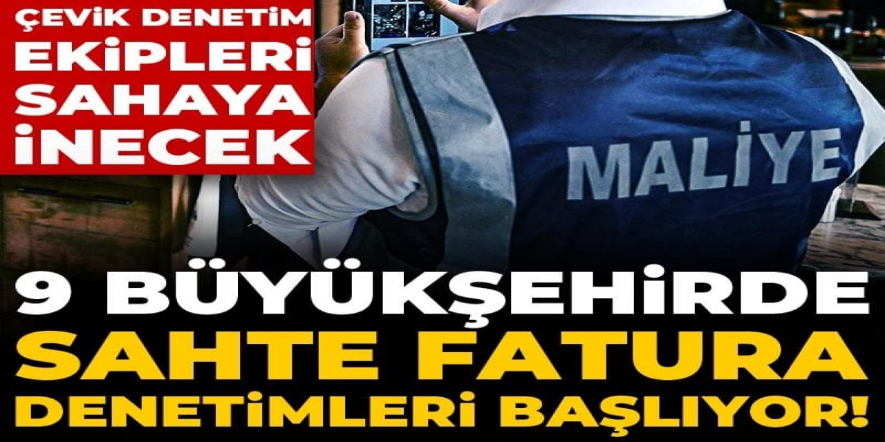 9 büyükşehirde sahte fatura denetimleri başlıyor