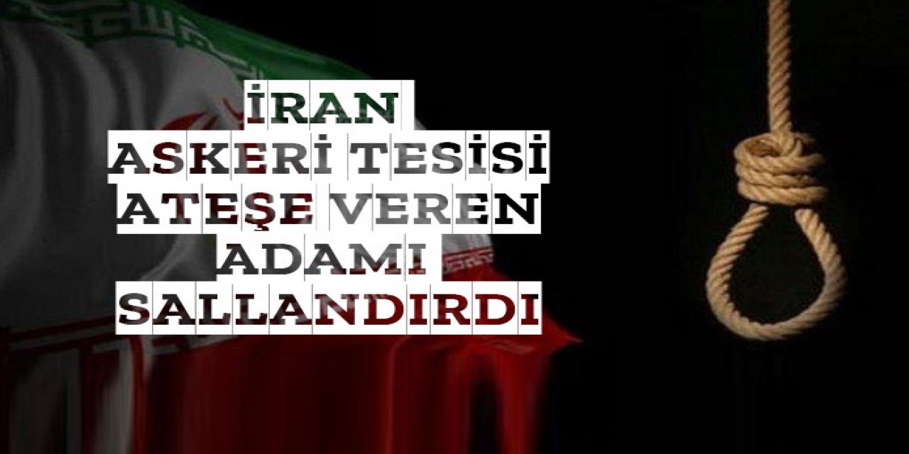 ateşe veren adam idam edildi