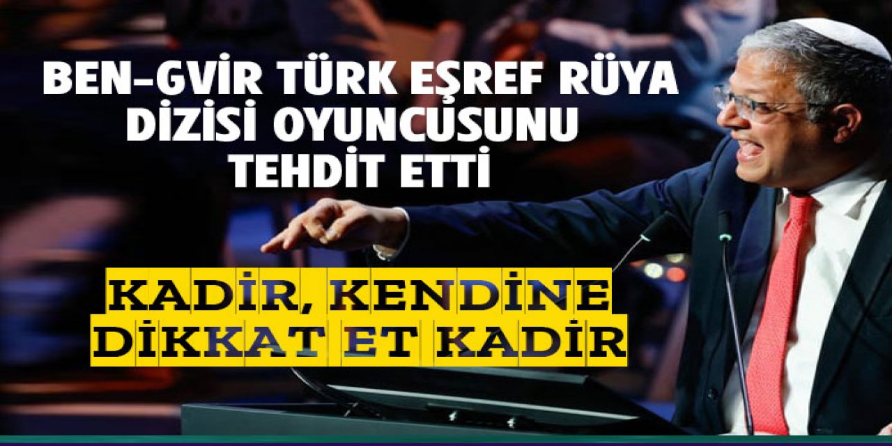 Ben Gvir Türk Eşref Rüya dizisinin oyuncusu Görkem Sevindik'i tehdit etti