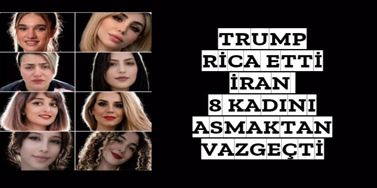 Trump rica etti İran 8 kadını asmaktan vazgeçti
