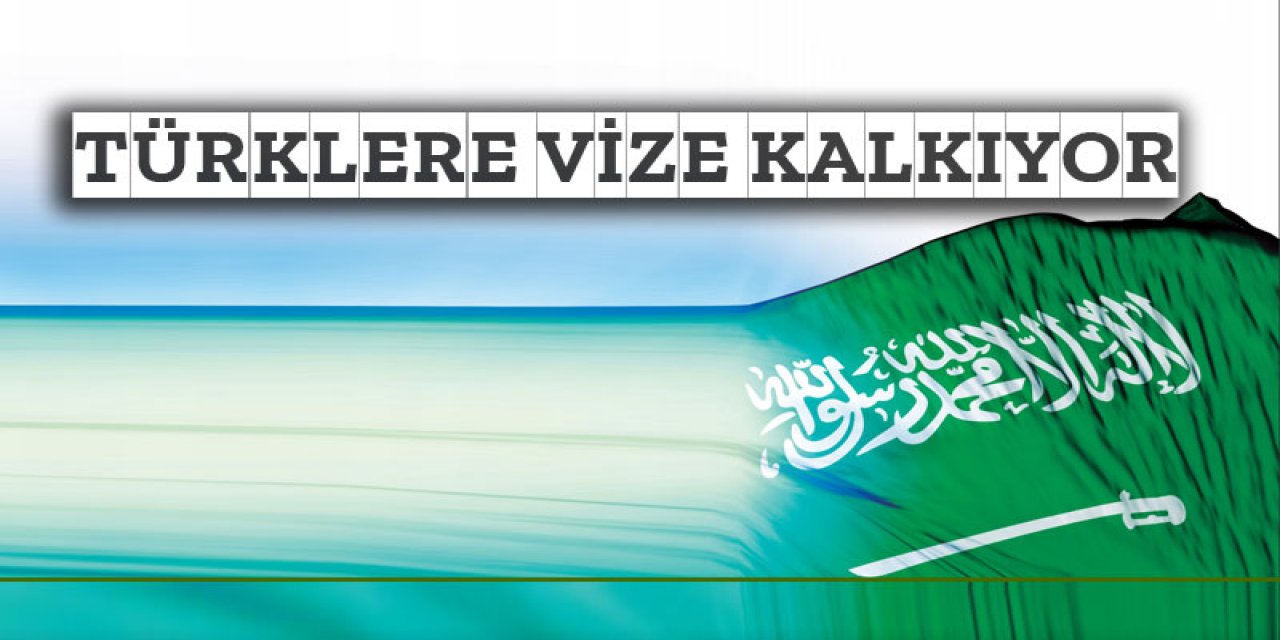 Türkiye ve Suudi Arabistan'dan Vize kalkıyor