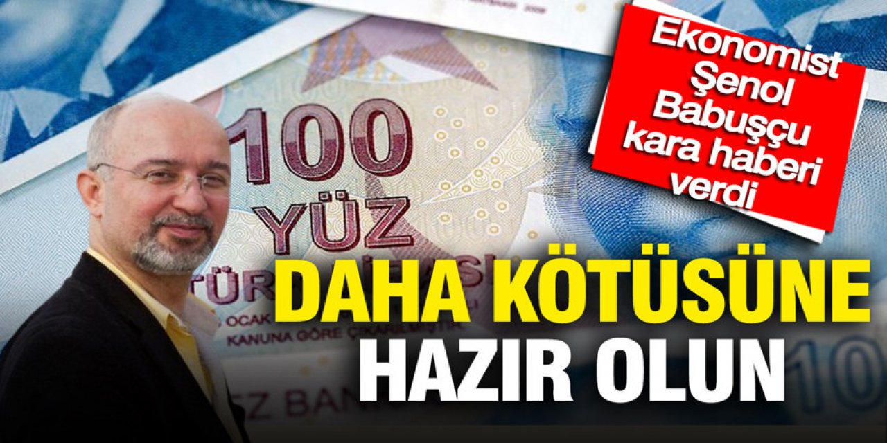 Ekonomist Şenol Babuşçu kara haberi verdi