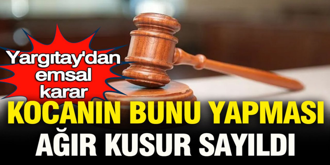 Kocanın bunu yapması 'ağır kusur' sayıldı