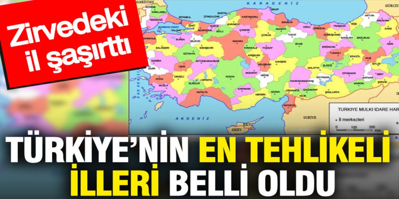 Türkiye’nin en tehlikeli illeri belli oldu
