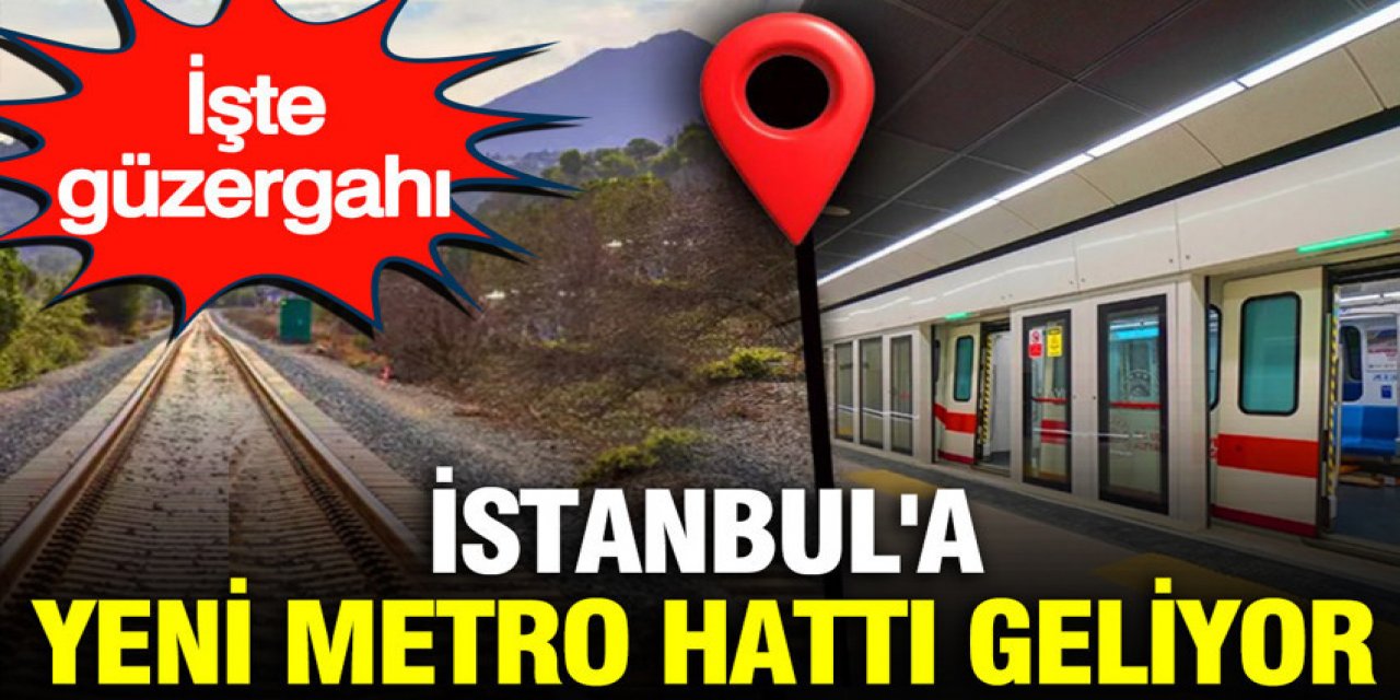 İstanbul'a yeni metro hattı geliyor