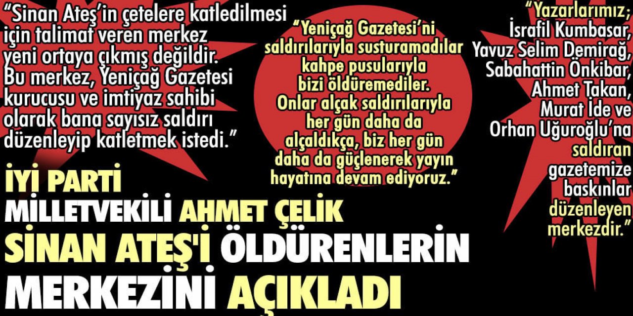 İyi Parti Milletvekili Ahmet Çelik Sinan Ateş'i öldürenlerin merkezini açıkladı