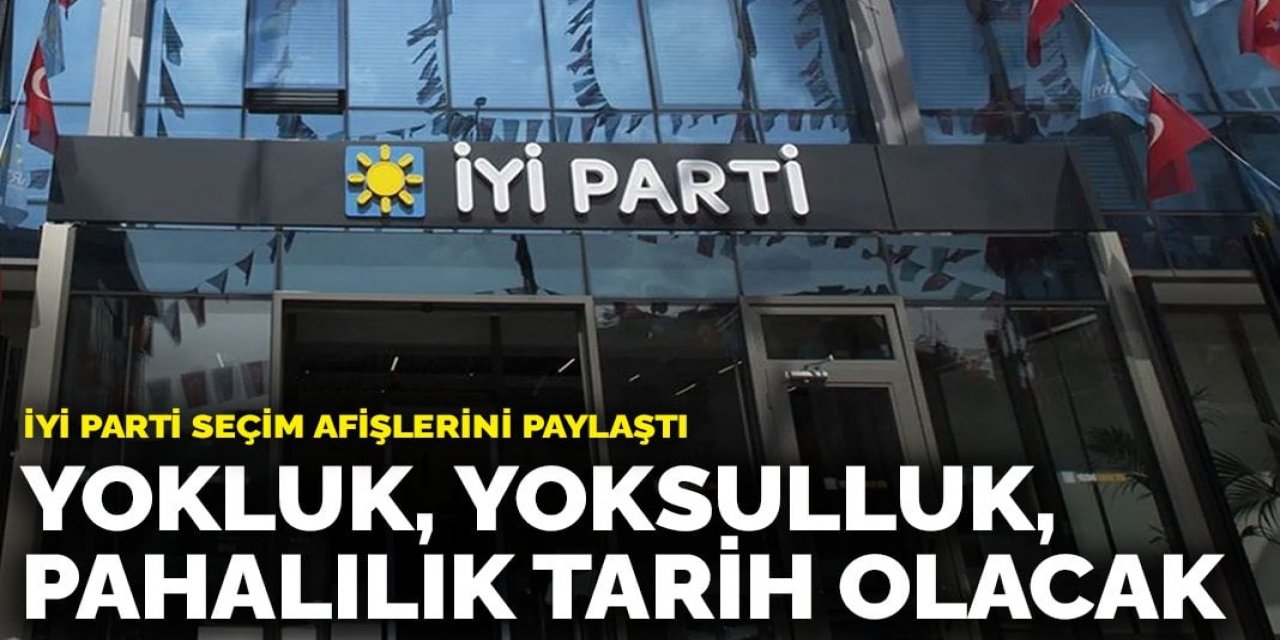 İYİ Parti seçim afişlerini paylaştı: Yokluk, yoksulluk, pahalılık tarih olacak
