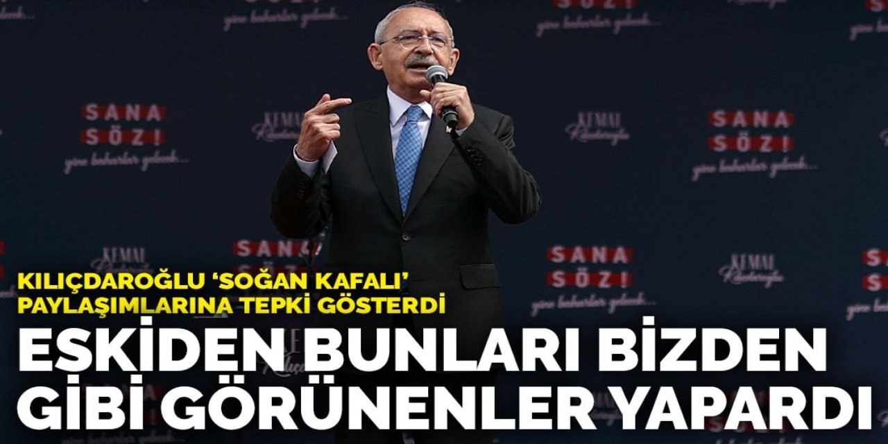 Kılıçdaroğlu ‘soğan kafalı’ paylaşımlarına tepki gösterdi