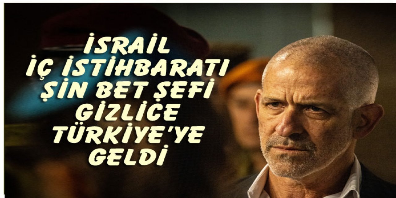 İsrail İç İstihbarat Shin Bet şefi gizlice Türkiye'ye geldi