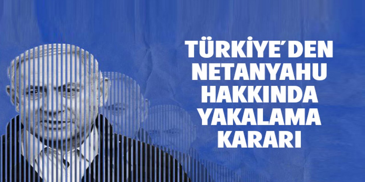 İstanbul Cumhuriyet Başsavcılığı Netanyahu hakkında yakalama kararı çıkardı
