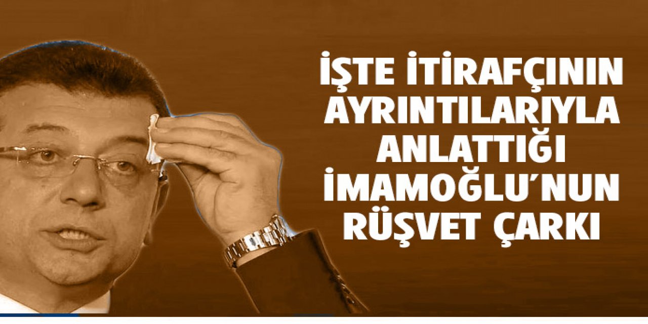 İtirafçı İmamoğlu'nun rüşvet sistemini anlattı