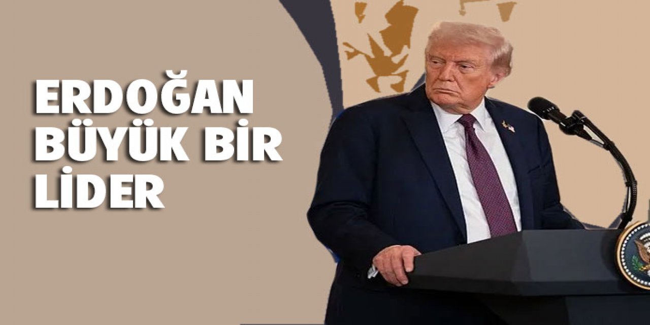 Trump : Erdoğan büyük bir lider