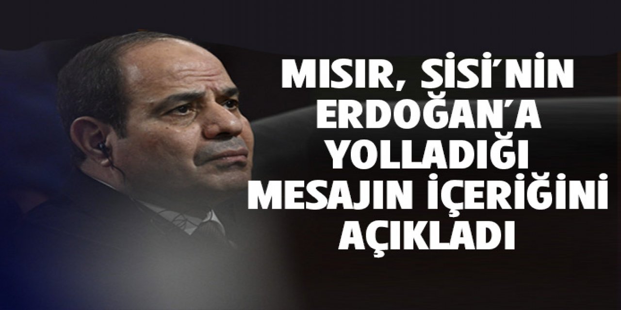 Kahire, Sisi'nin Erdoğan'a mesajının içeriğini açıkladı