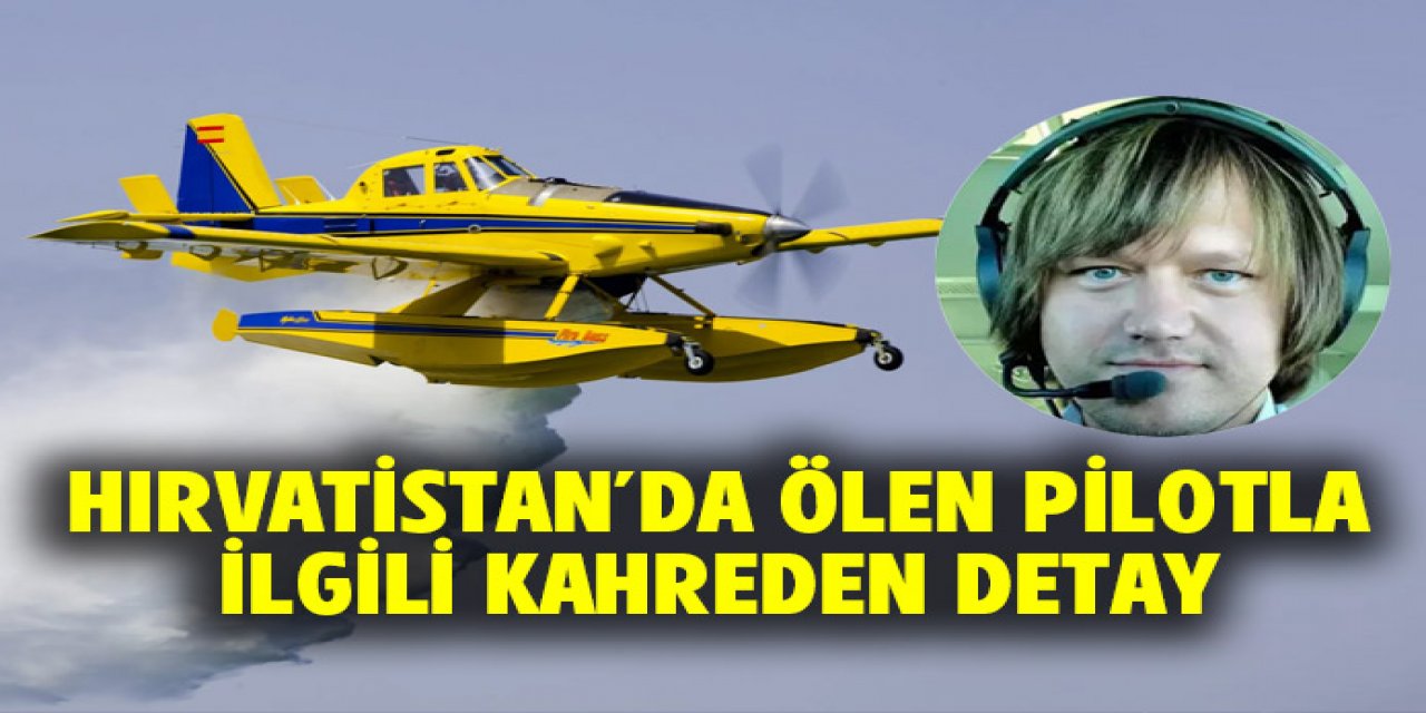Düşen yangın söndürme uçağının pilotu ile ilgili acı detay