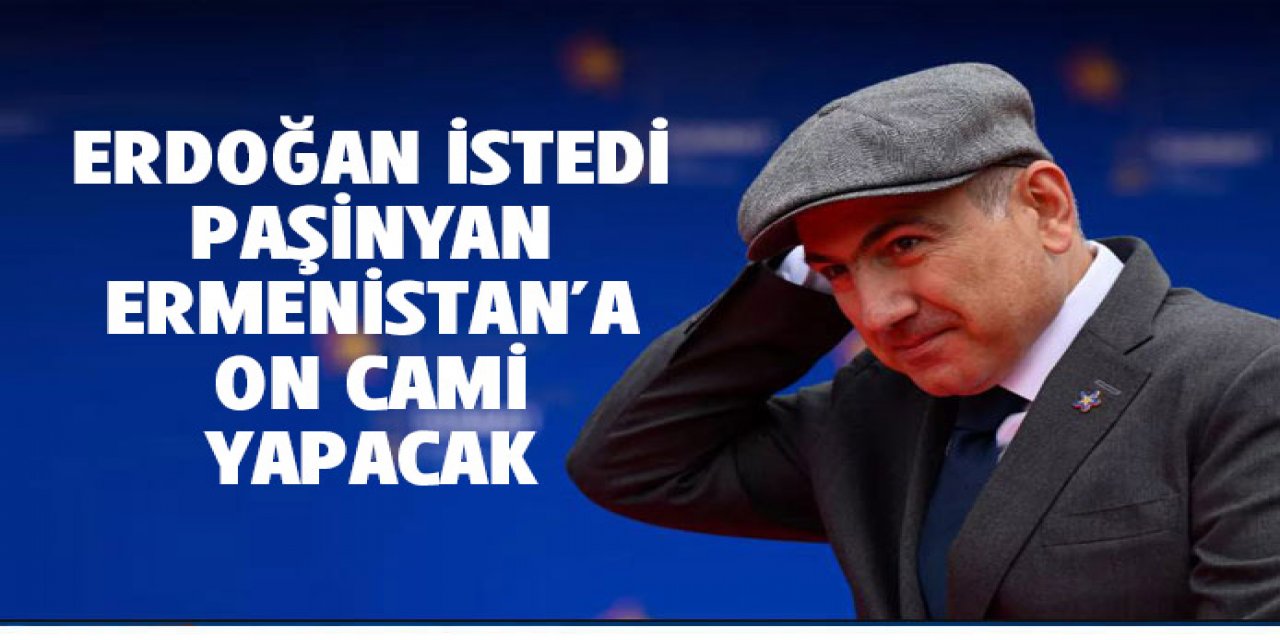 Paşinyan, Ermenistan'a 10 adet cami yaptıracak