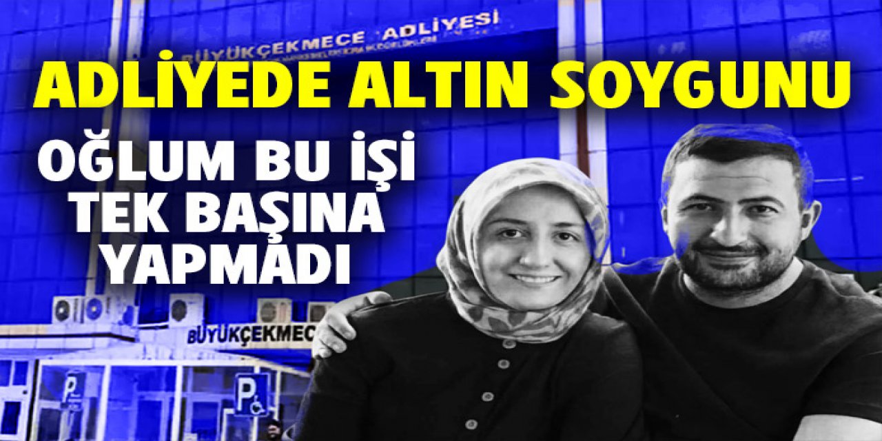 Adliyedeki altın vurgununda anneden çok çarpıcı iddia...