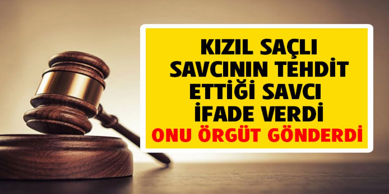 Kızıl saçlı savcının tehdit ettiği savcı ifade verdi