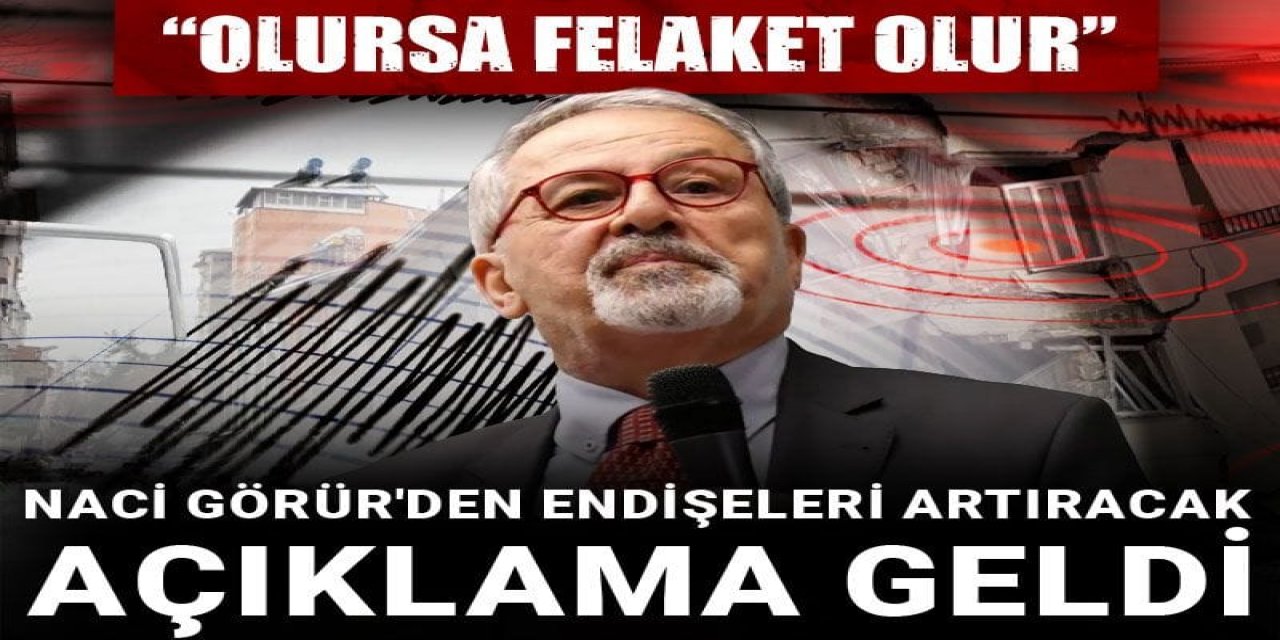 Naci Görür'den endişeleri artıracak açıklama geldi