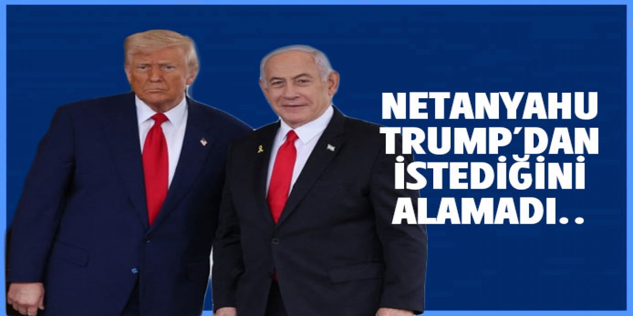 Netanyahu Trump'dan istediğini alamadı
