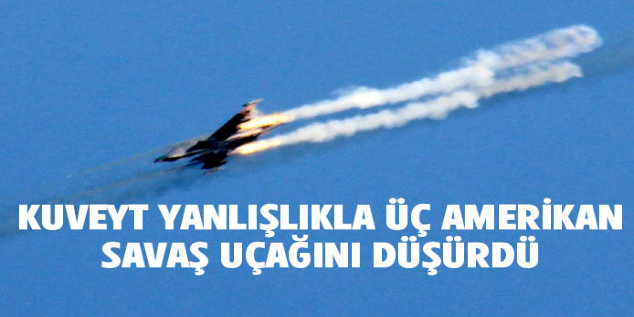 Kuveyt yanlışlıkla 3 Amerikan savaş uçağını vurdu