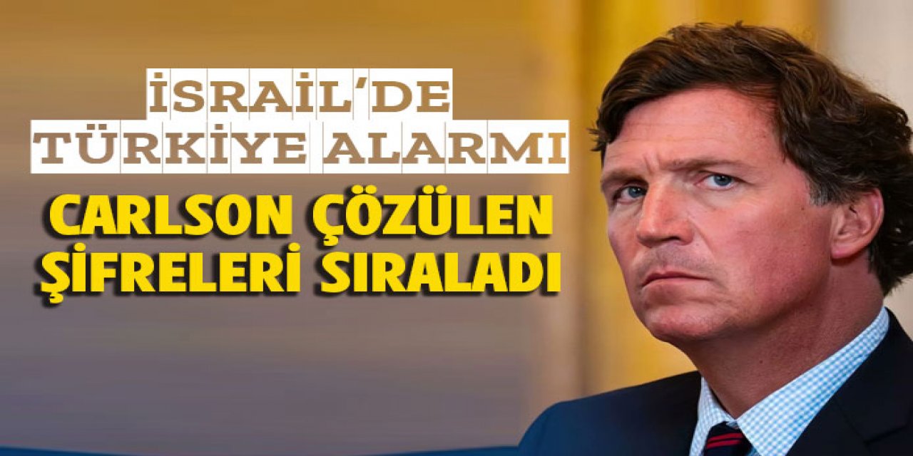 İsrail'de Türkiye alarmı: Carlson çözülen şifreleri sıraladı