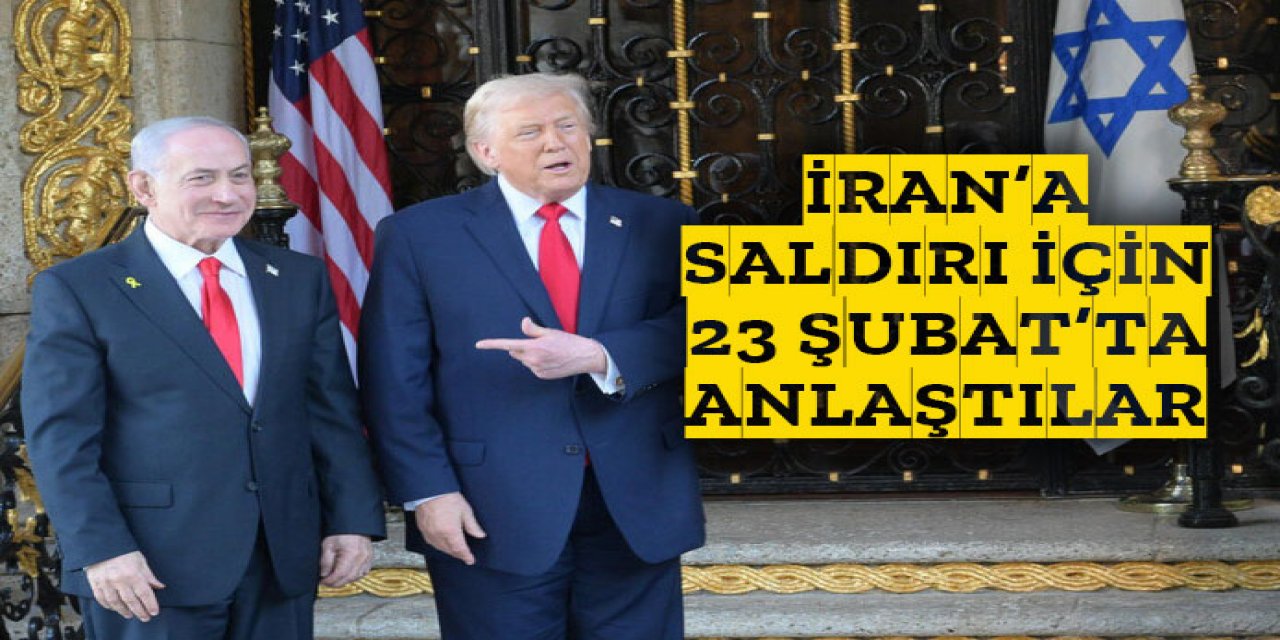 23 Şubat'ta İran'a saldırma konusunda anlaştılar.