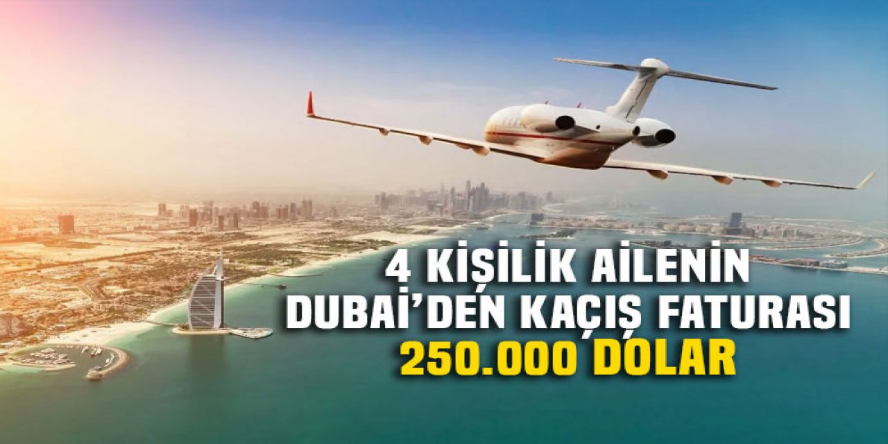 Dört kişilik bir ailenin Dubai'den kaçışı 250 bin dolar