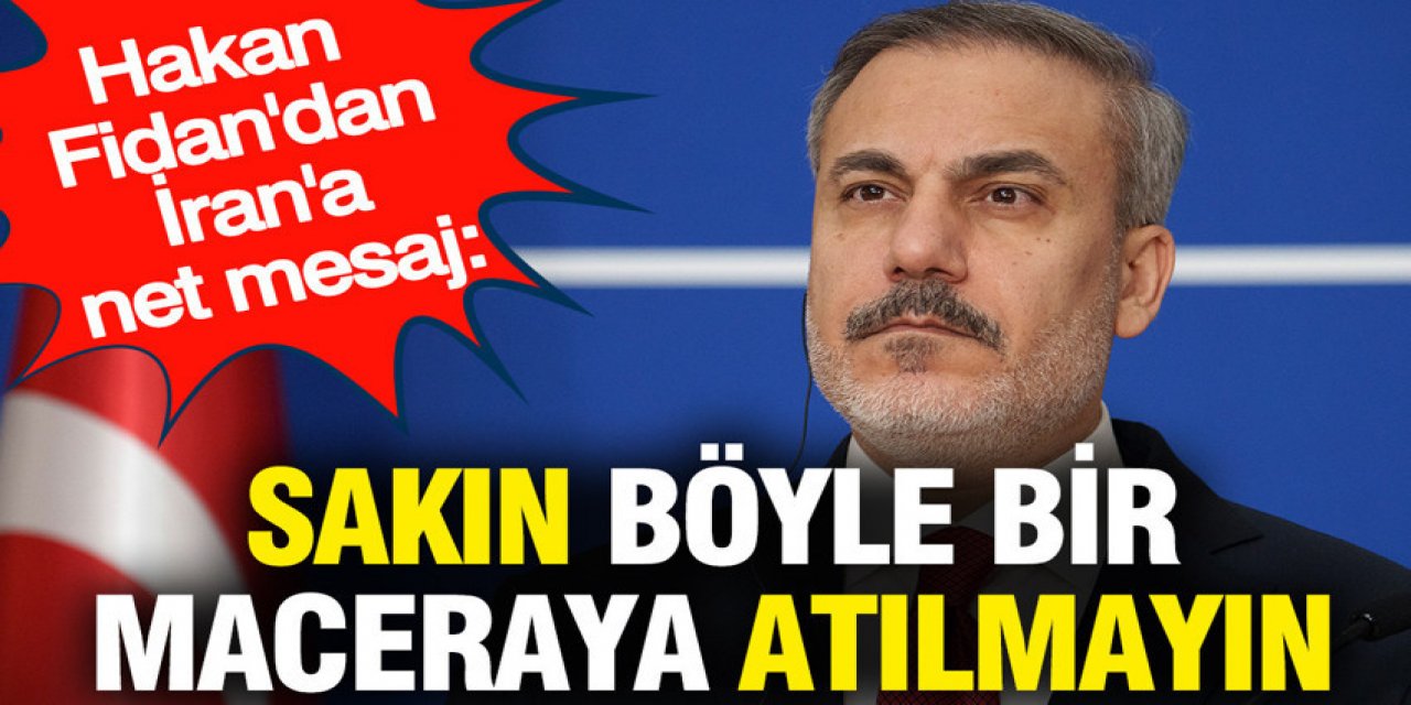 Hakan Fidan İran'a,Sakın böyle bir maceraya atılmayın