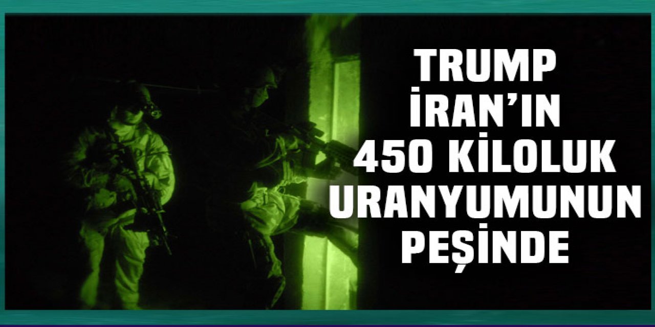 İran’a giren Özel Kuvvetler nükleer stokları kaçıracaklar