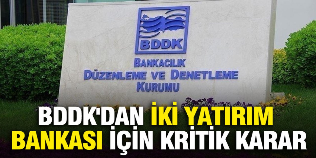 BDDK'dan iki yatırım bankası için kritik karar