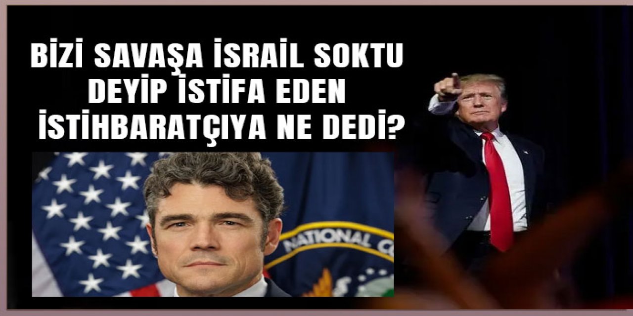 bizi savaşa İsrail soktu diyen İstihbarat sorumlusu için ne dedi