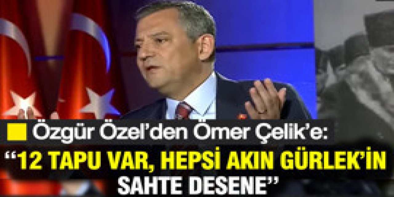 Özgür Özel’den Ömer Çelik’e hepsi Akın Gürlek’in; sahte desene