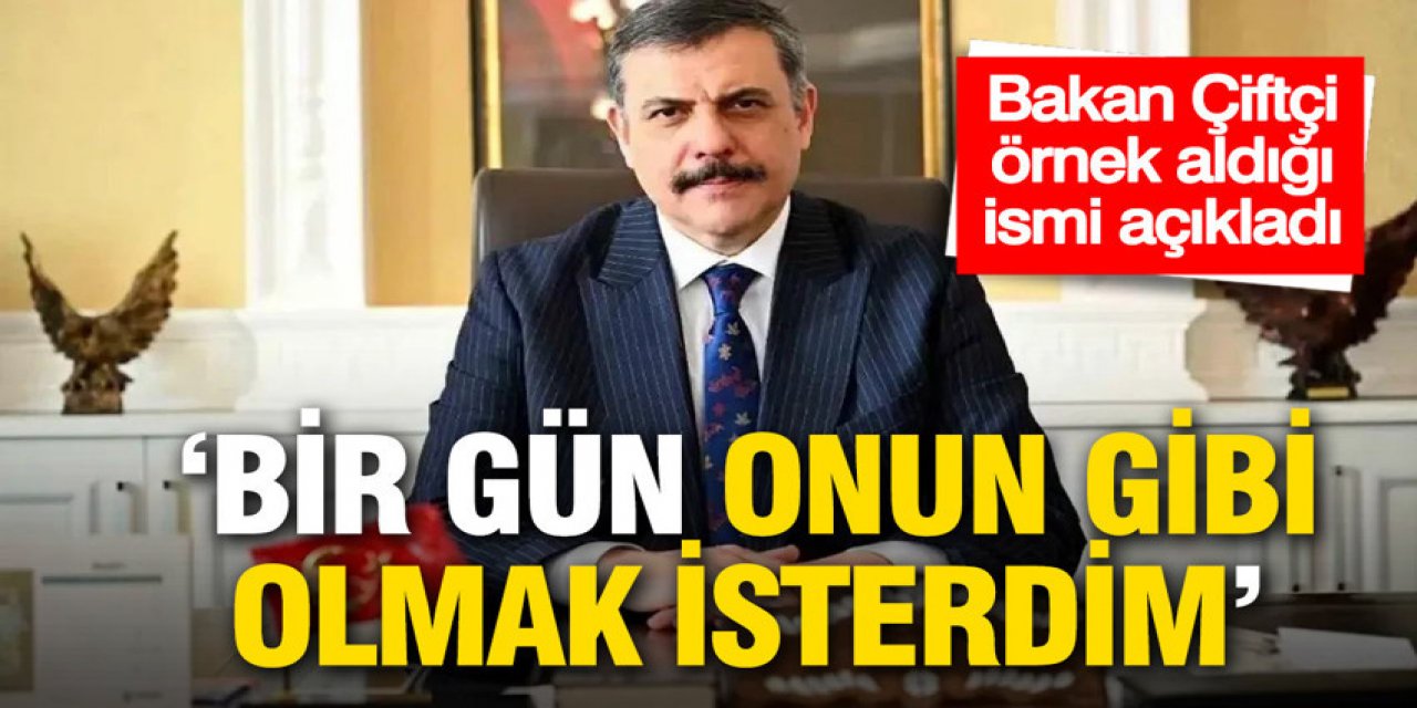 Bakan Çiftçi örnek aldığı ismi açıkladı