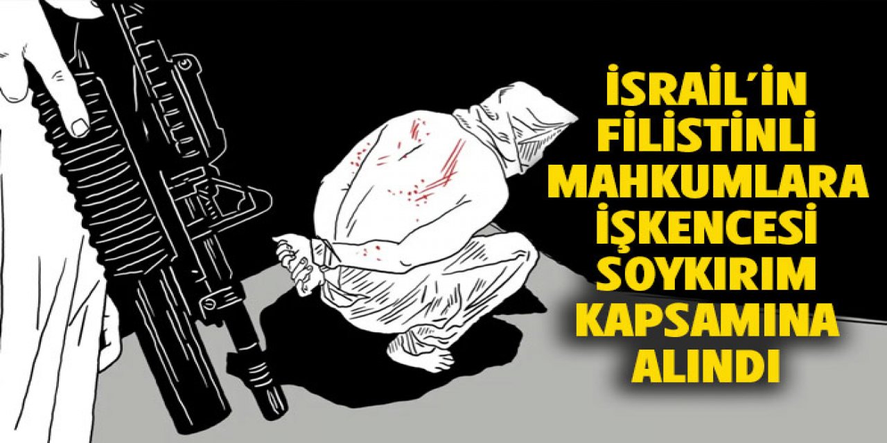 İsrail'in işkenceleri soykırım kapsamına alındı